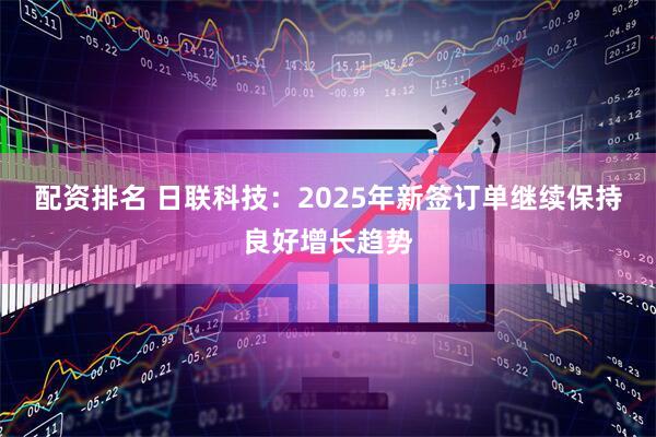 配资排名 日联科技：2025年新签订单继续保持良好增长趋势