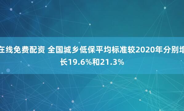 在线免费配资 全国城乡低保平均标准较2020年分别增长19.6%和21.3%