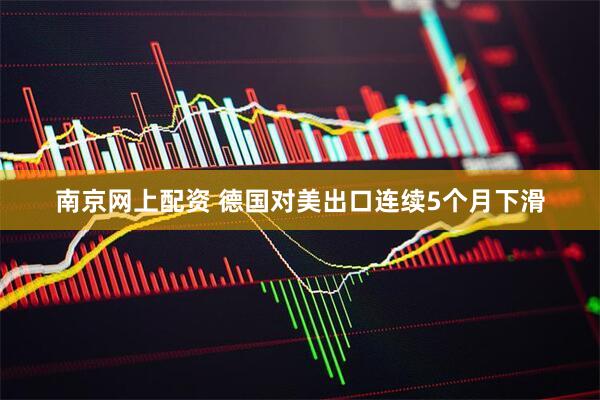 南京网上配资 德国对美出口连续5个月下滑